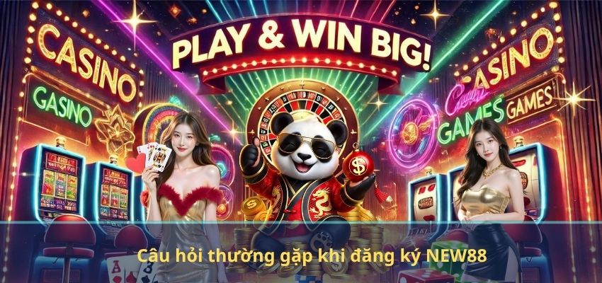 ĐĂNG KÝ NEW88 Câu hỏi thường gặp khi đăng ký NEW88
