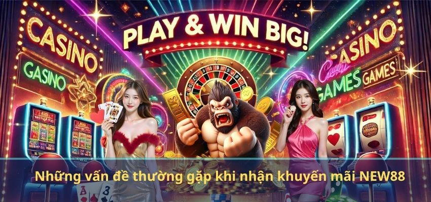 KHUYẾN MÃI NEW88 Những vấn đề thường gặp khi nhận khuyến mãi NEW88